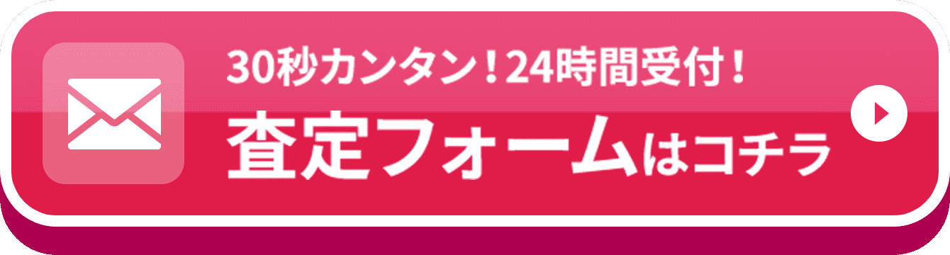 30秒でカンタン！24時間受付！ 査定フォームはコチラ