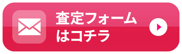 30秒でカンタン！24時間受付！ 査定フォームはコチラ
