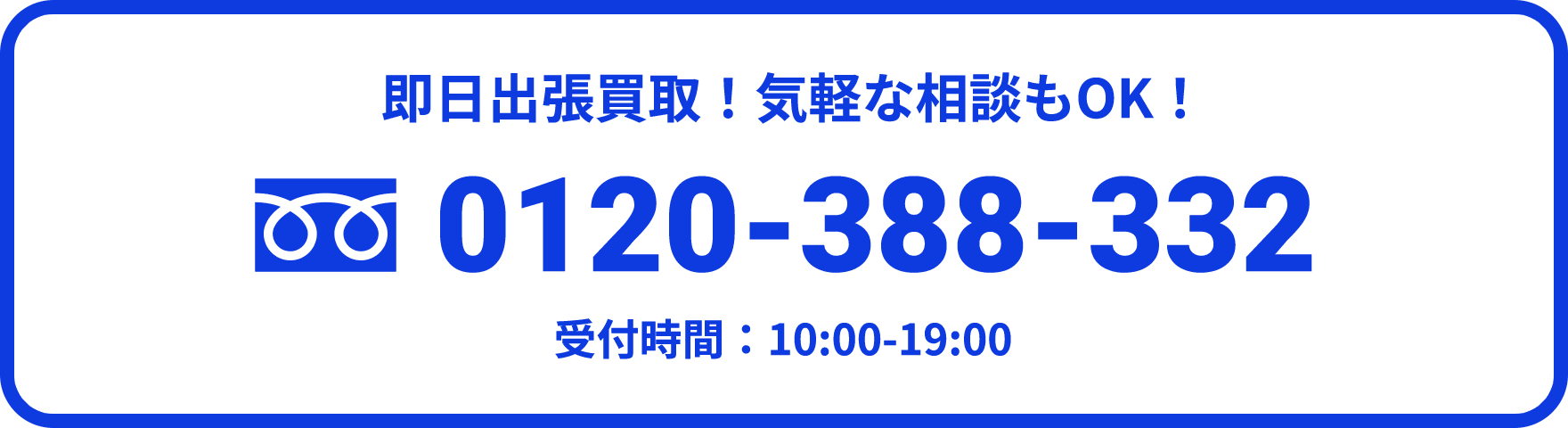 即日出張買取！気軽な相談もOK！ 0120-388-332 受付時間：10:00-19:00